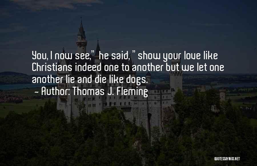 Thomas J. Fleming Quotes: You, I Now See, He Said, Show Your Love Like Christians Indeed One To Another But We Let One Another