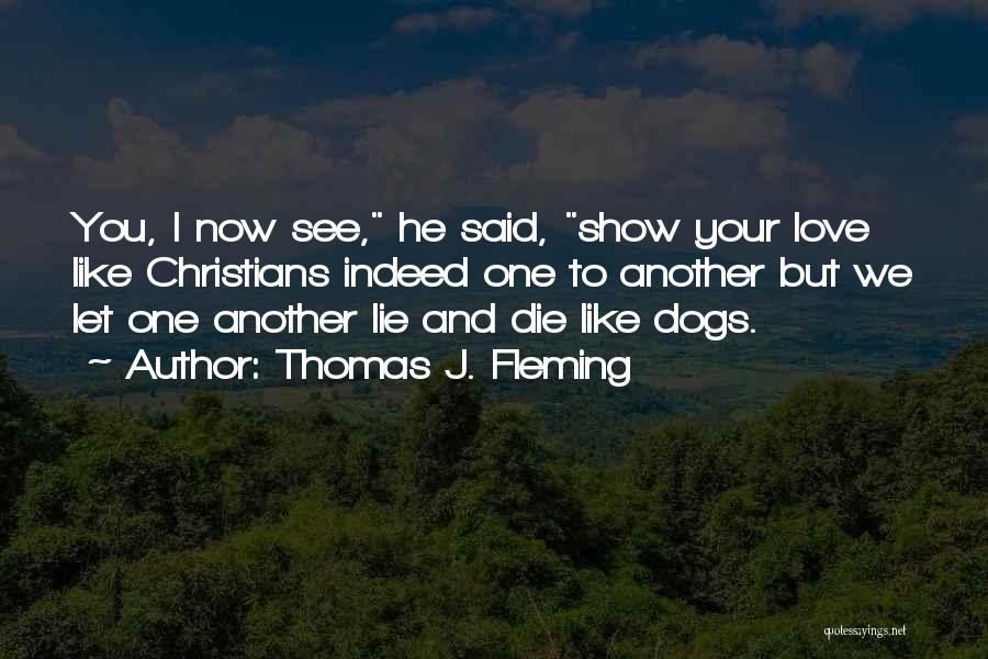 Thomas J. Fleming Quotes: You, I Now See, He Said, Show Your Love Like Christians Indeed One To Another But We Let One Another