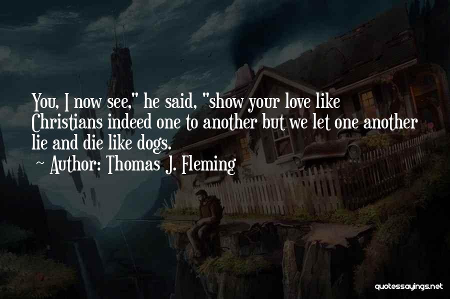 Thomas J. Fleming Quotes: You, I Now See, He Said, Show Your Love Like Christians Indeed One To Another But We Let One Another