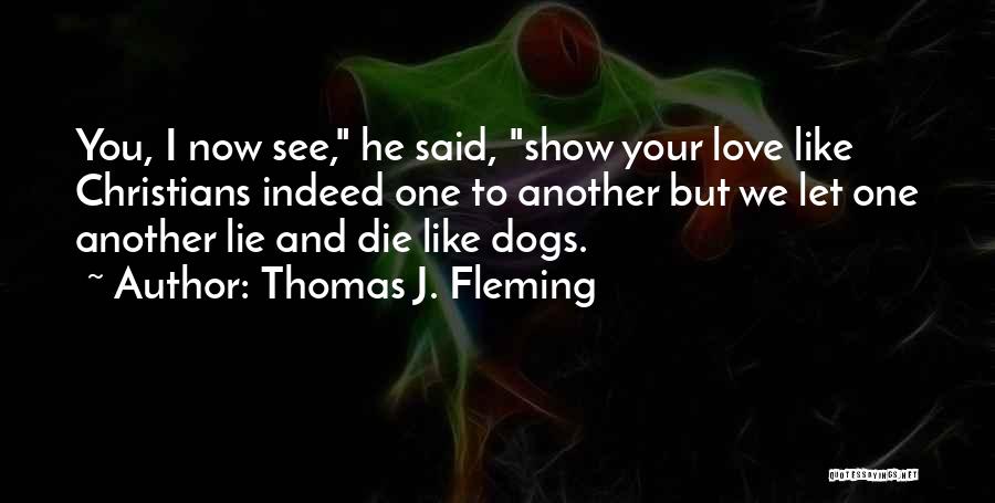 Thomas J. Fleming Quotes: You, I Now See, He Said, Show Your Love Like Christians Indeed One To Another But We Let One Another