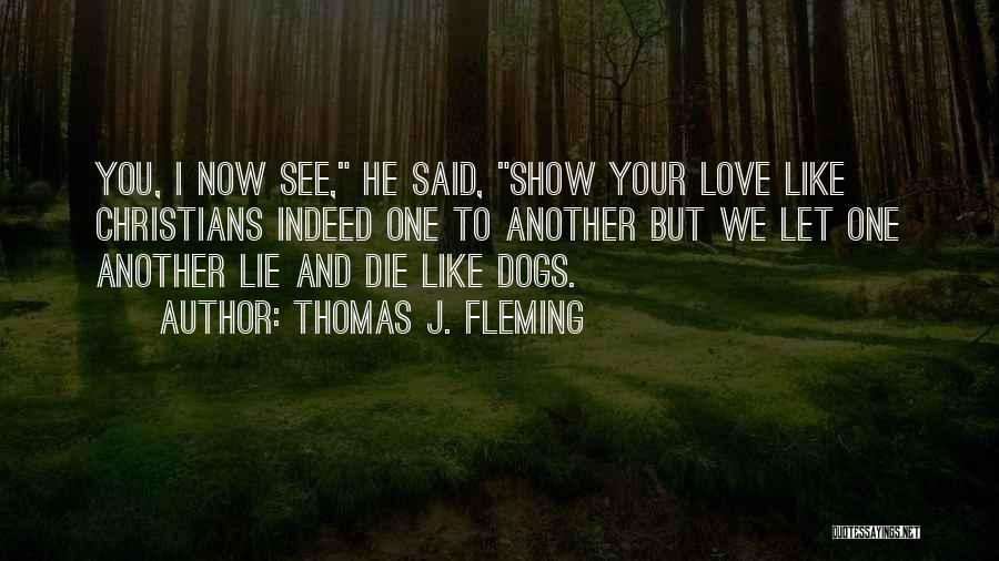 Thomas J. Fleming Quotes: You, I Now See, He Said, Show Your Love Like Christians Indeed One To Another But We Let One Another
