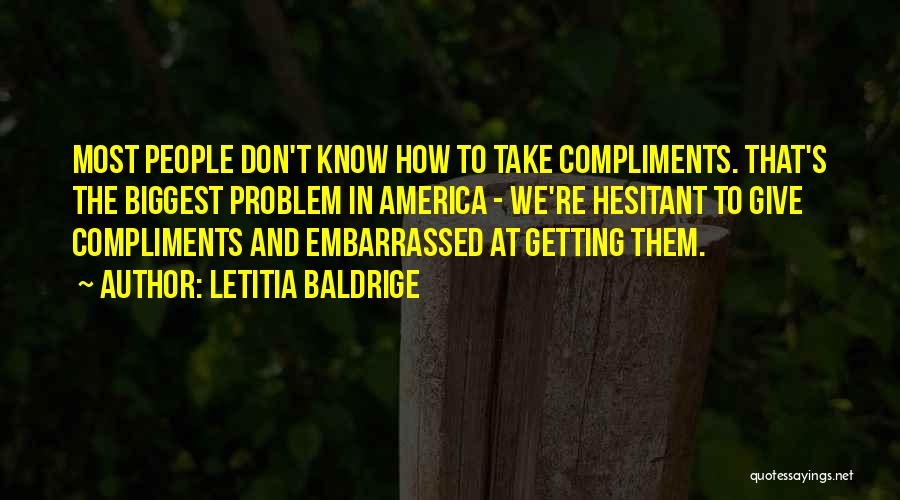 Letitia Baldrige Quotes: Most People Don't Know How To Take Compliments. That's The Biggest Problem In America - We're Hesitant To Give Compliments