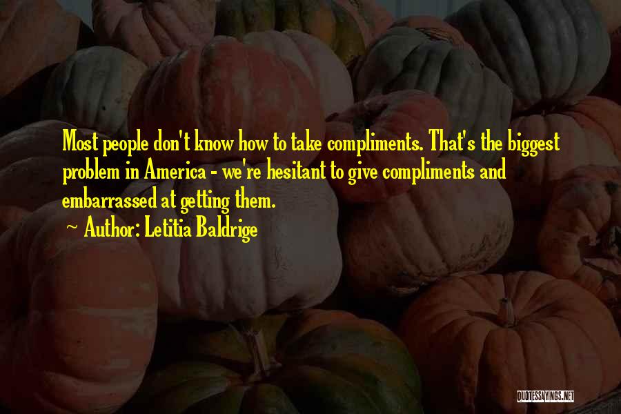 Letitia Baldrige Quotes: Most People Don't Know How To Take Compliments. That's The Biggest Problem In America - We're Hesitant To Give Compliments