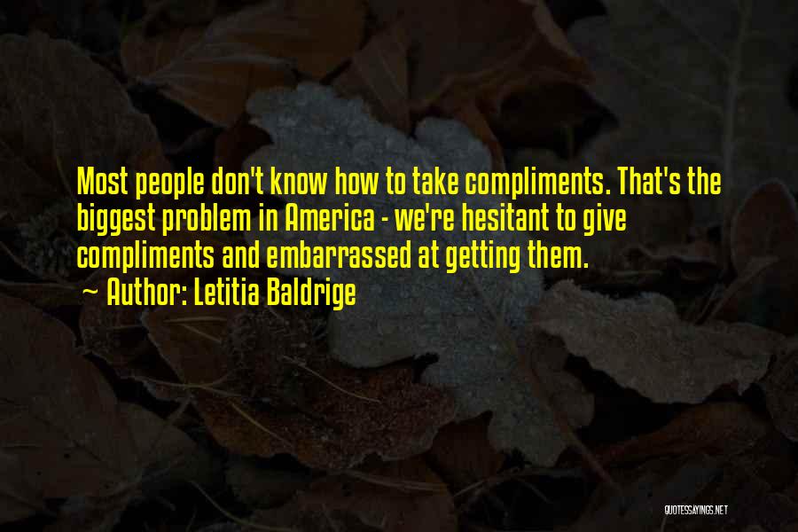 Letitia Baldrige Quotes: Most People Don't Know How To Take Compliments. That's The Biggest Problem In America - We're Hesitant To Give Compliments