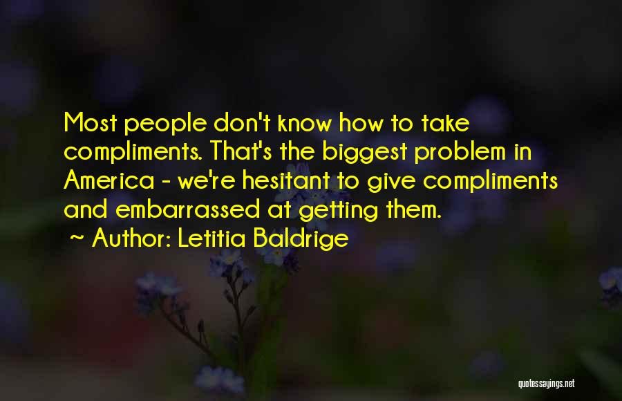 Letitia Baldrige Quotes: Most People Don't Know How To Take Compliments. That's The Biggest Problem In America - We're Hesitant To Give Compliments