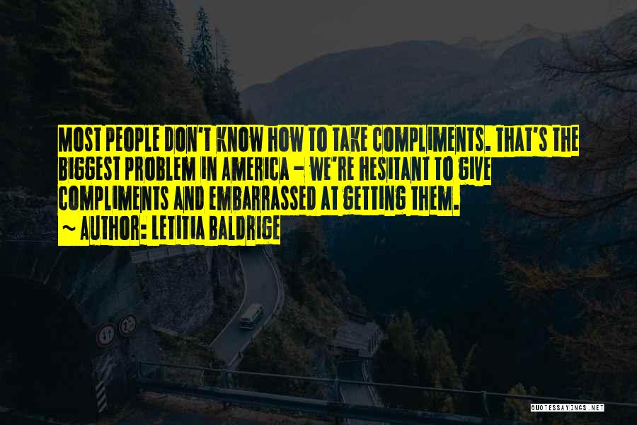 Letitia Baldrige Quotes: Most People Don't Know How To Take Compliments. That's The Biggest Problem In America - We're Hesitant To Give Compliments