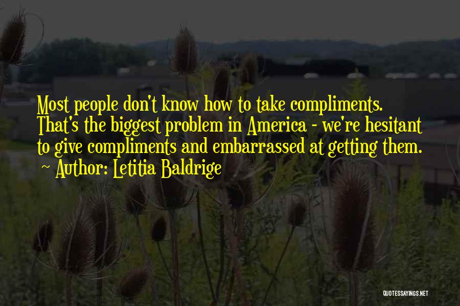 Letitia Baldrige Quotes: Most People Don't Know How To Take Compliments. That's The Biggest Problem In America - We're Hesitant To Give Compliments