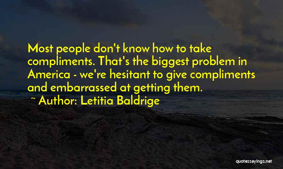 Letitia Baldrige Quotes: Most People Don't Know How To Take Compliments. That's The Biggest Problem In America - We're Hesitant To Give Compliments