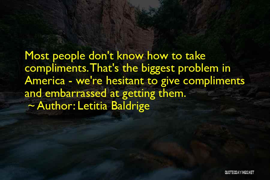 Letitia Baldrige Quotes: Most People Don't Know How To Take Compliments. That's The Biggest Problem In America - We're Hesitant To Give Compliments