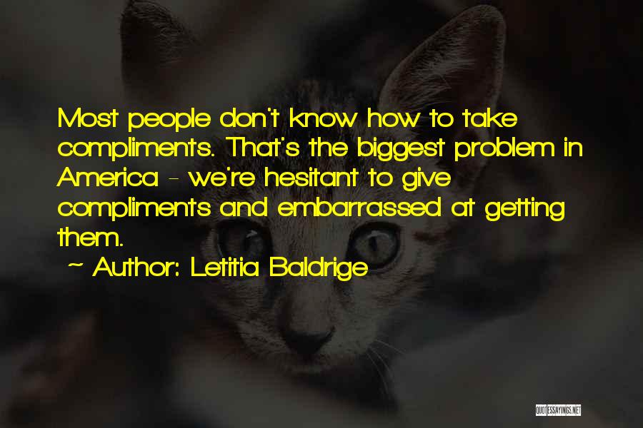 Letitia Baldrige Quotes: Most People Don't Know How To Take Compliments. That's The Biggest Problem In America - We're Hesitant To Give Compliments