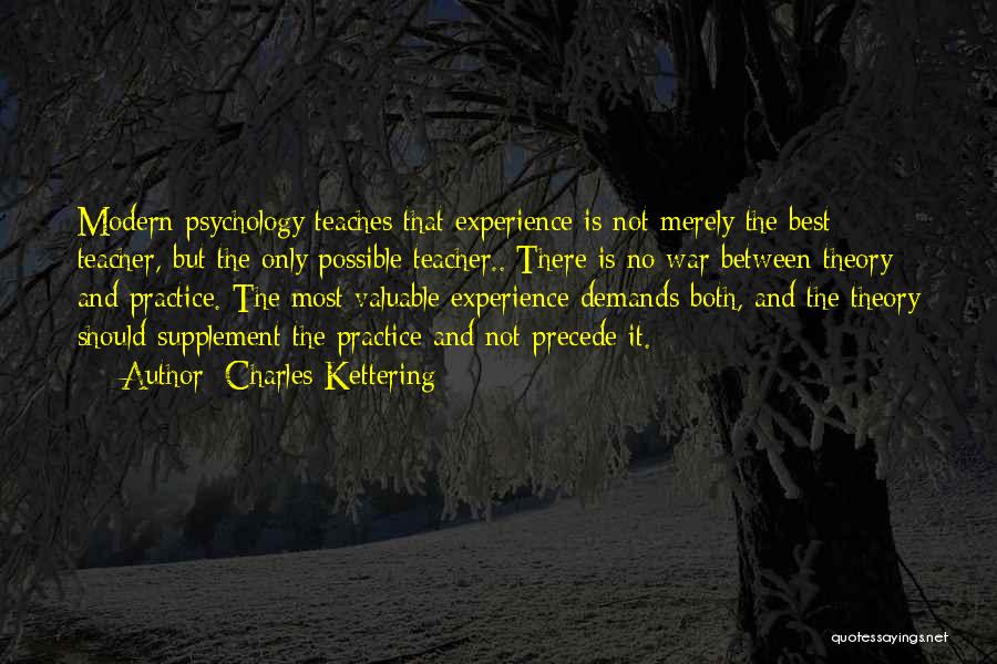 Charles Kettering Quotes: Modern Psychology Teaches That Experience Is Not Merely The Best Teacher, But The Only Possible Teacher.. There Is No War