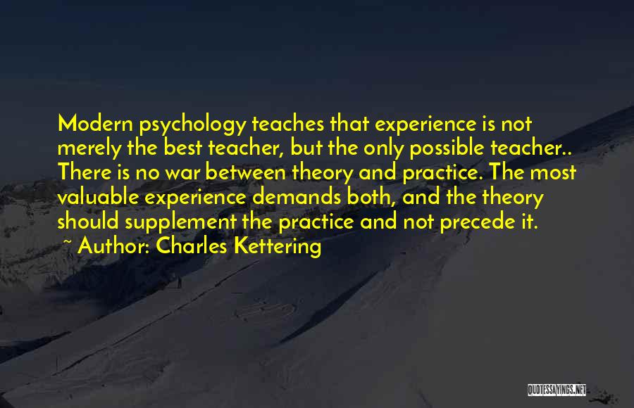 Charles Kettering Quotes: Modern Psychology Teaches That Experience Is Not Merely The Best Teacher, But The Only Possible Teacher.. There Is No War