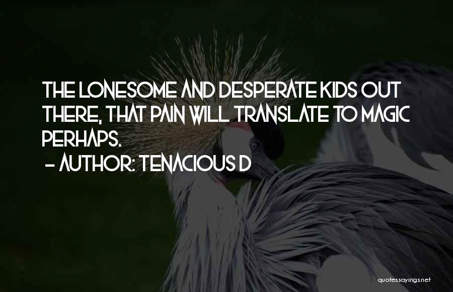 Tenacious D Quotes: The Lonesome And Desperate Kids Out There, That Pain Will Translate To Magic Perhaps.