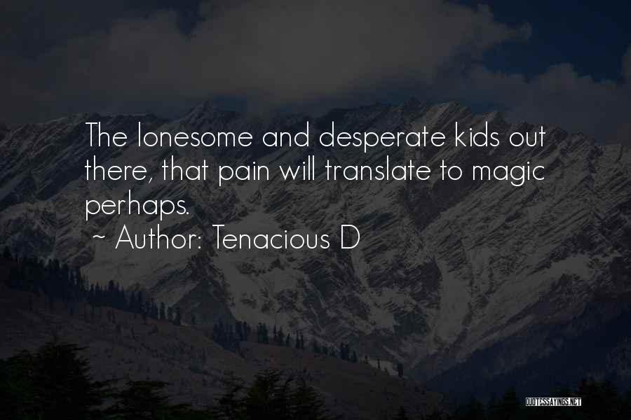 Tenacious D Quotes: The Lonesome And Desperate Kids Out There, That Pain Will Translate To Magic Perhaps.