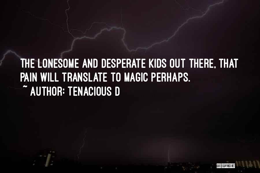Tenacious D Quotes: The Lonesome And Desperate Kids Out There, That Pain Will Translate To Magic Perhaps.