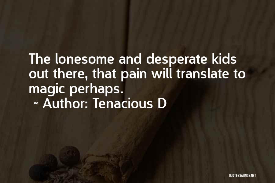 Tenacious D Quotes: The Lonesome And Desperate Kids Out There, That Pain Will Translate To Magic Perhaps.
