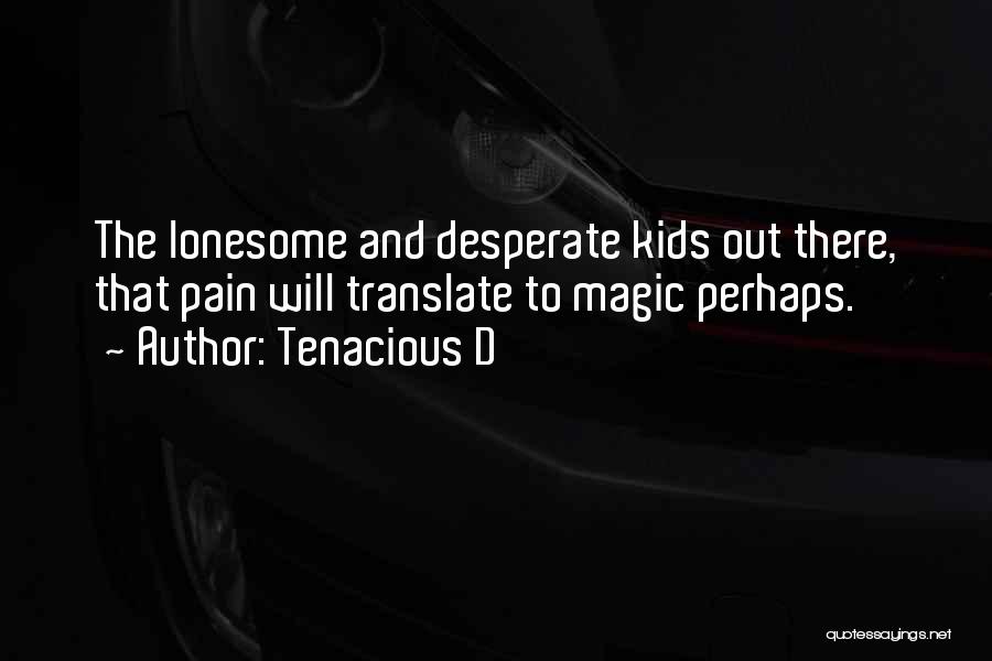 Tenacious D Quotes: The Lonesome And Desperate Kids Out There, That Pain Will Translate To Magic Perhaps.
