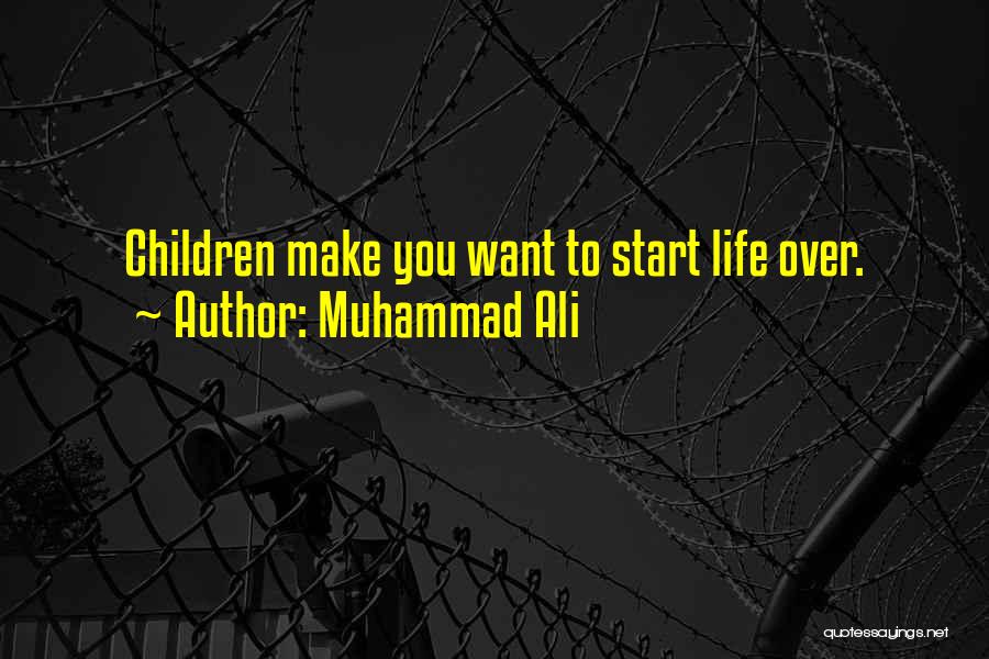 Muhammad Ali Quotes: Children Make You Want To Start Life Over.