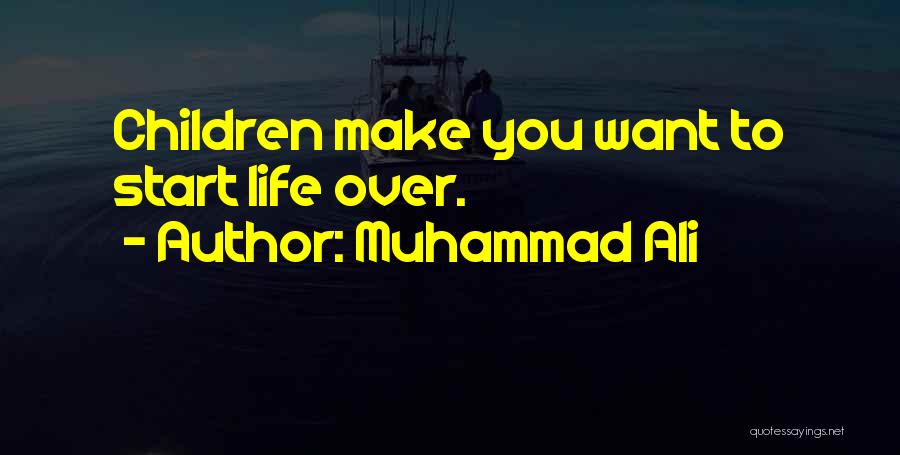 Muhammad Ali Quotes: Children Make You Want To Start Life Over.