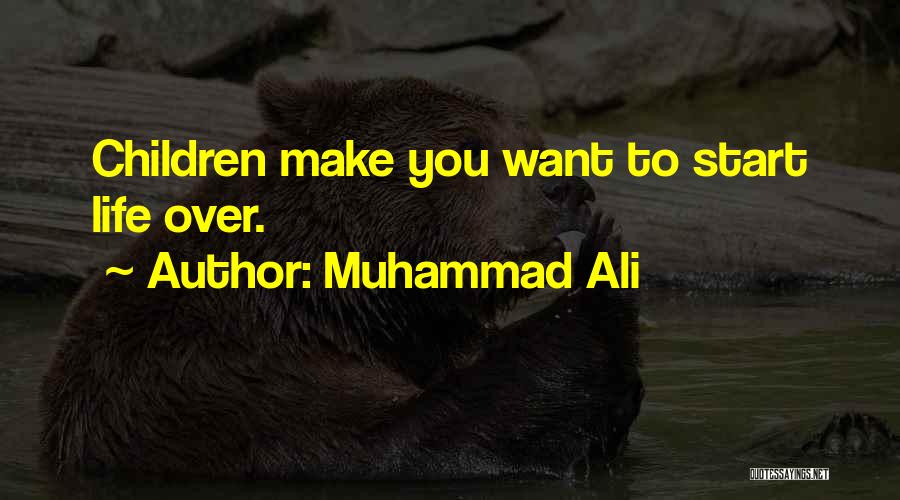 Muhammad Ali Quotes: Children Make You Want To Start Life Over.