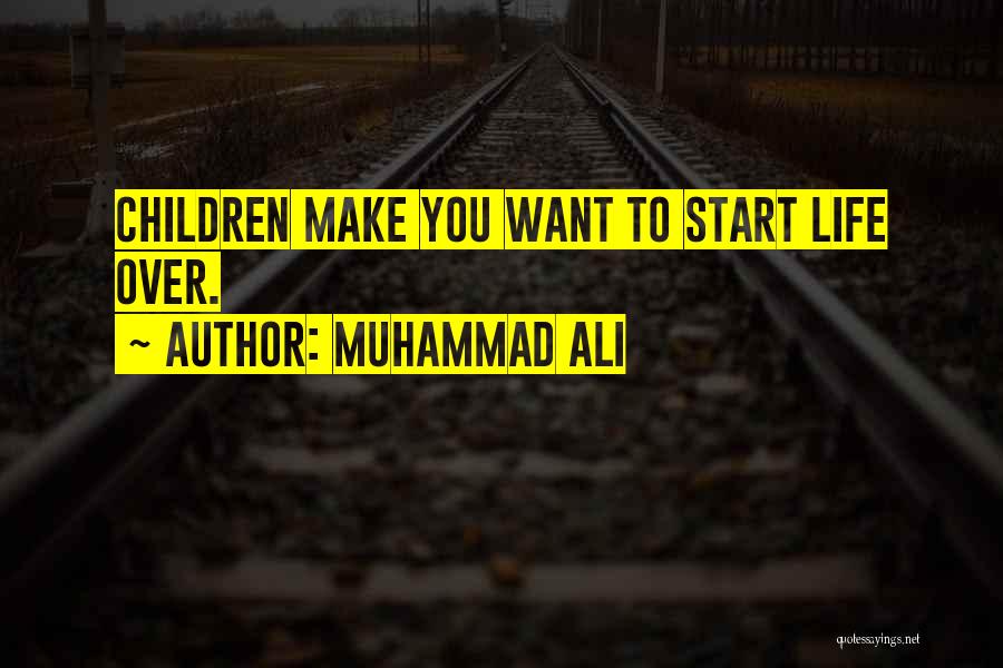 Muhammad Ali Quotes: Children Make You Want To Start Life Over.