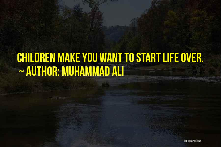 Muhammad Ali Quotes: Children Make You Want To Start Life Over.