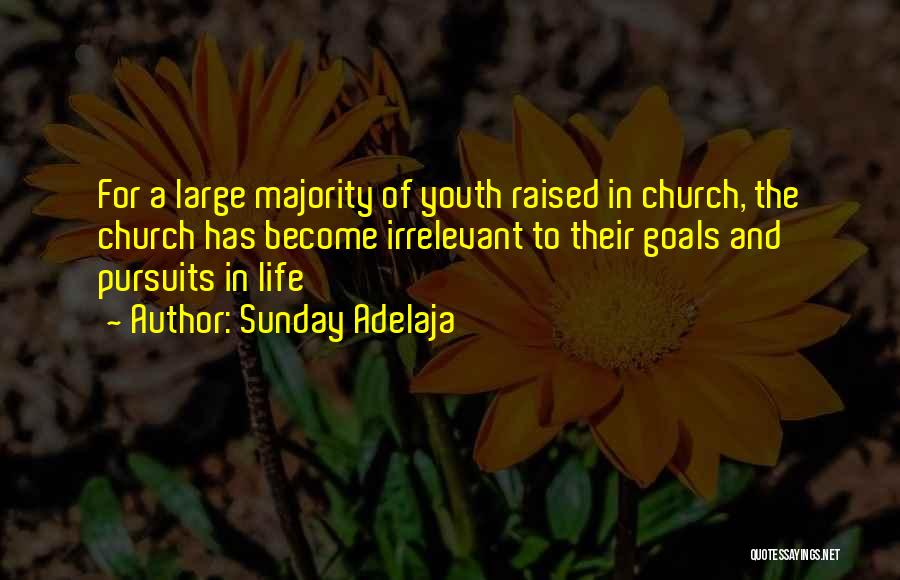 Sunday Adelaja Quotes: For A Large Majority Of Youth Raised In Church, The Church Has Become Irrelevant To Their Goals And Pursuits In