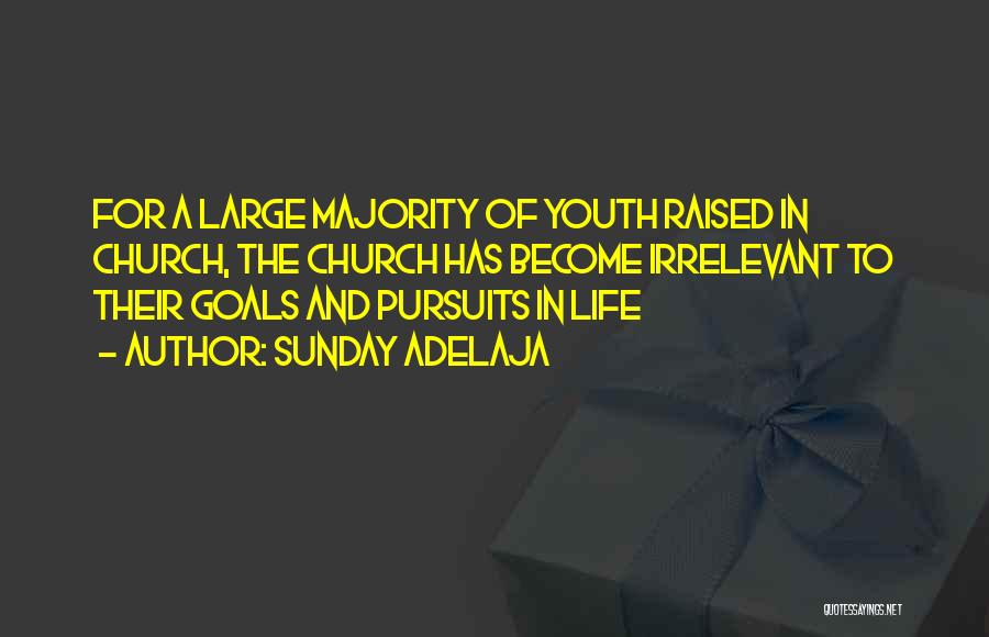 Sunday Adelaja Quotes: For A Large Majority Of Youth Raised In Church, The Church Has Become Irrelevant To Their Goals And Pursuits In