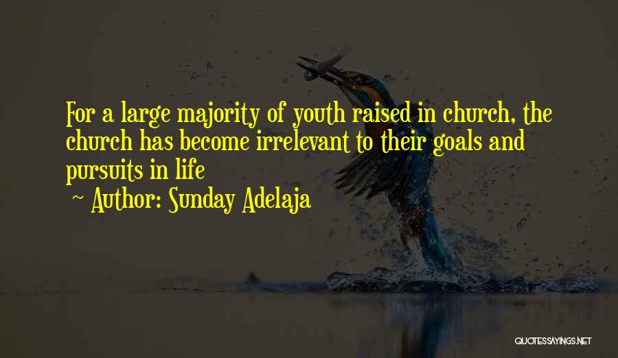 Sunday Adelaja Quotes: For A Large Majority Of Youth Raised In Church, The Church Has Become Irrelevant To Their Goals And Pursuits In