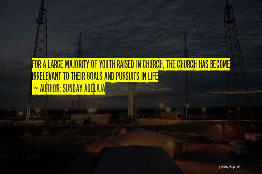 Sunday Adelaja Quotes: For A Large Majority Of Youth Raised In Church, The Church Has Become Irrelevant To Their Goals And Pursuits In