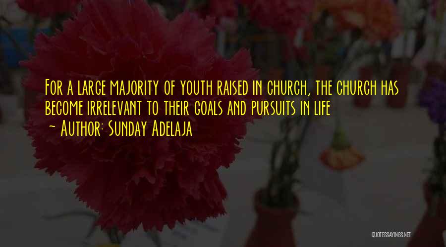 Sunday Adelaja Quotes: For A Large Majority Of Youth Raised In Church, The Church Has Become Irrelevant To Their Goals And Pursuits In