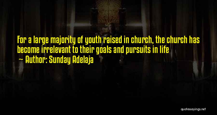 Sunday Adelaja Quotes: For A Large Majority Of Youth Raised In Church, The Church Has Become Irrelevant To Their Goals And Pursuits In