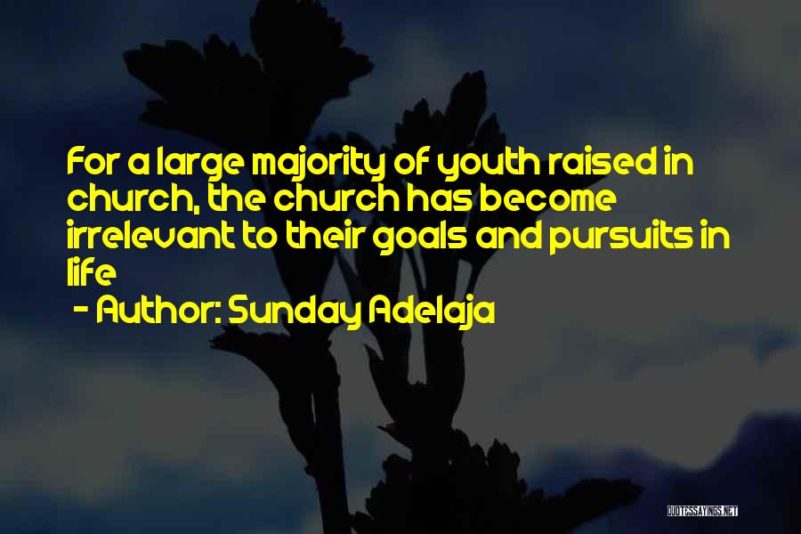 Sunday Adelaja Quotes: For A Large Majority Of Youth Raised In Church, The Church Has Become Irrelevant To Their Goals And Pursuits In