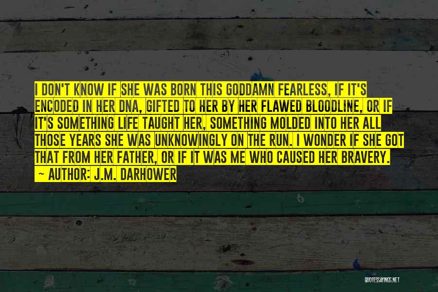 J.M. Darhower Quotes: I Don't Know If She Was Born This Goddamn Fearless, If It's Encoded In Her Dna, Gifted To Her By
