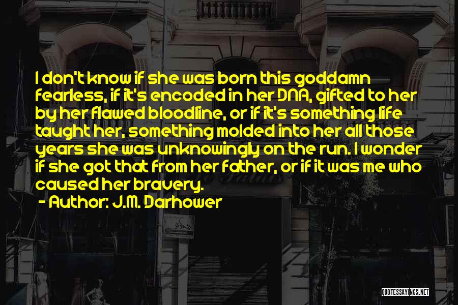 J.M. Darhower Quotes: I Don't Know If She Was Born This Goddamn Fearless, If It's Encoded In Her Dna, Gifted To Her By