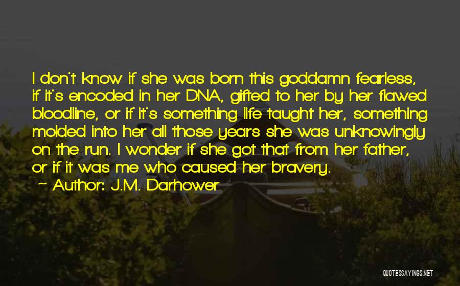 J.M. Darhower Quotes: I Don't Know If She Was Born This Goddamn Fearless, If It's Encoded In Her Dna, Gifted To Her By