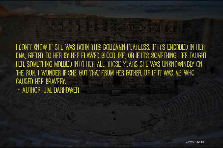 J.M. Darhower Quotes: I Don't Know If She Was Born This Goddamn Fearless, If It's Encoded In Her Dna, Gifted To Her By