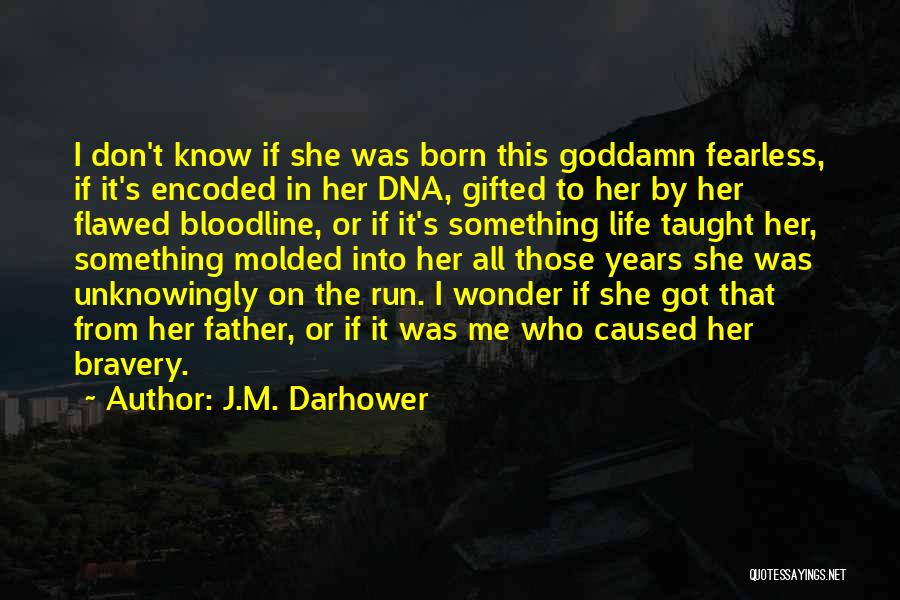 J.M. Darhower Quotes: I Don't Know If She Was Born This Goddamn Fearless, If It's Encoded In Her Dna, Gifted To Her By