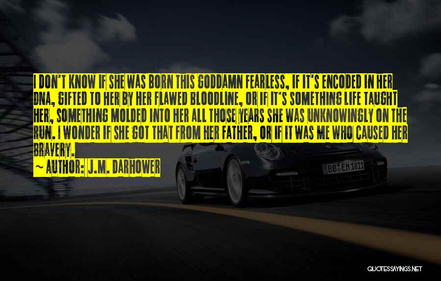 J.M. Darhower Quotes: I Don't Know If She Was Born This Goddamn Fearless, If It's Encoded In Her Dna, Gifted To Her By