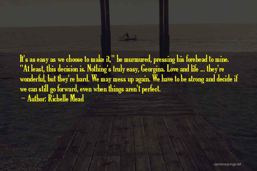 Richelle Mead Quotes: It's As Easy As We Choose To Make It, He Murmured, Pressing His Forehead To Mine. At Least, This Decision