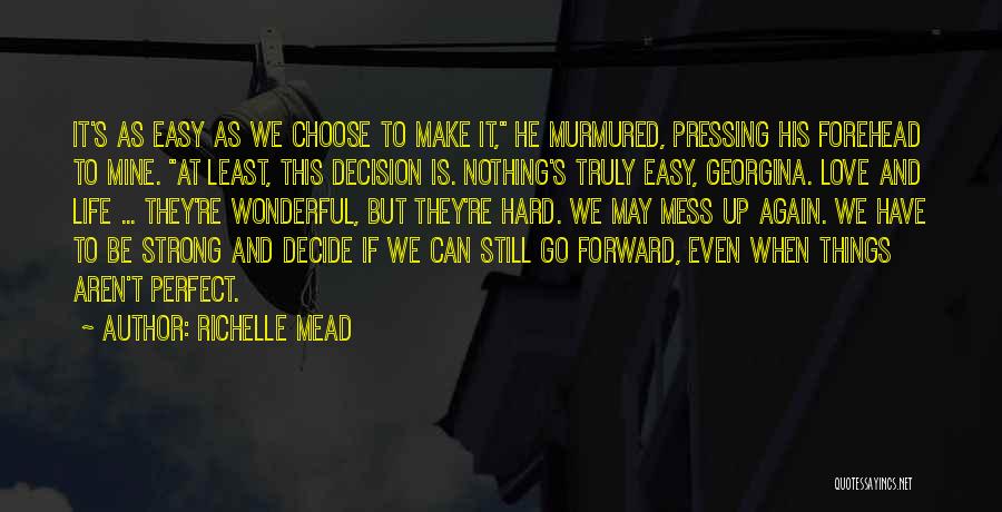 Richelle Mead Quotes: It's As Easy As We Choose To Make It, He Murmured, Pressing His Forehead To Mine. At Least, This Decision