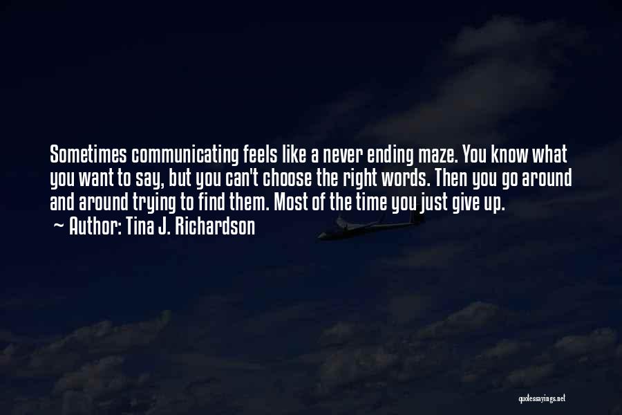 Tina J. Richardson Quotes: Sometimes Communicating Feels Like A Never Ending Maze. You Know What You Want To Say, But You Can't Choose The