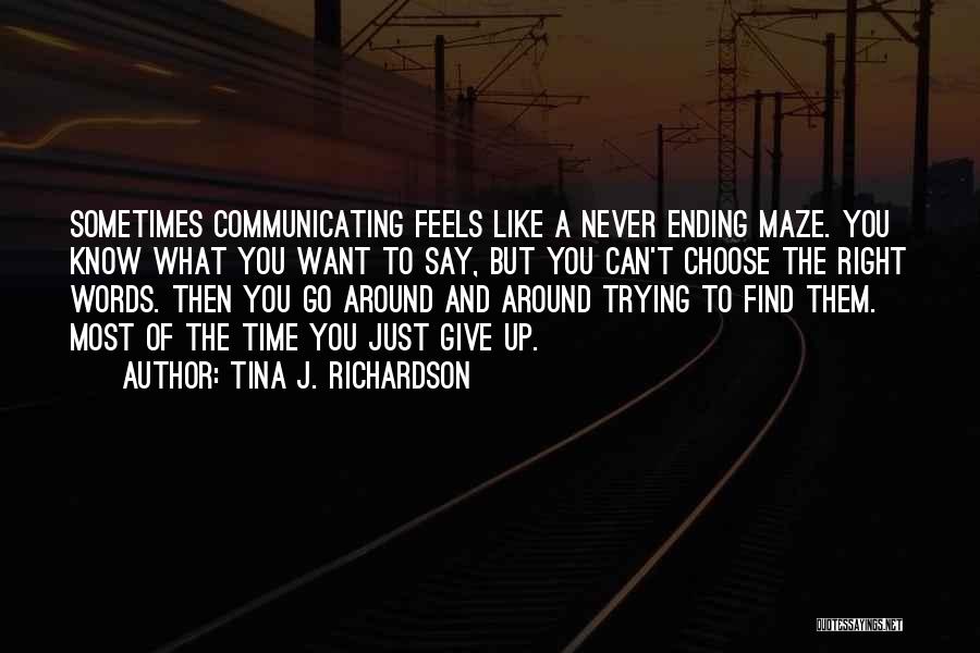 Tina J. Richardson Quotes: Sometimes Communicating Feels Like A Never Ending Maze. You Know What You Want To Say, But You Can't Choose The