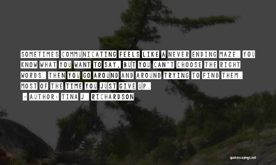 Tina J. Richardson Quotes: Sometimes Communicating Feels Like A Never Ending Maze. You Know What You Want To Say, But You Can't Choose The