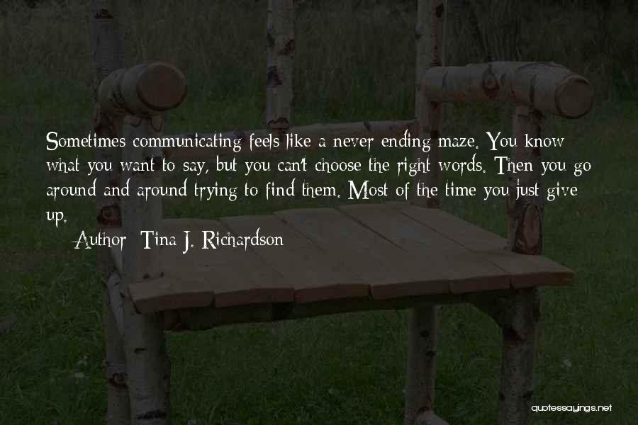 Tina J. Richardson Quotes: Sometimes Communicating Feels Like A Never Ending Maze. You Know What You Want To Say, But You Can't Choose The