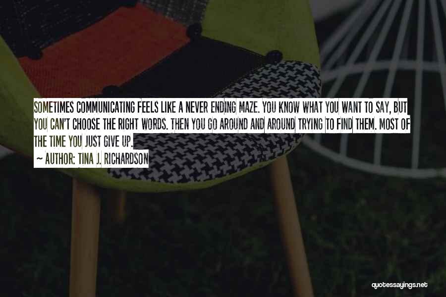 Tina J. Richardson Quotes: Sometimes Communicating Feels Like A Never Ending Maze. You Know What You Want To Say, But You Can't Choose The