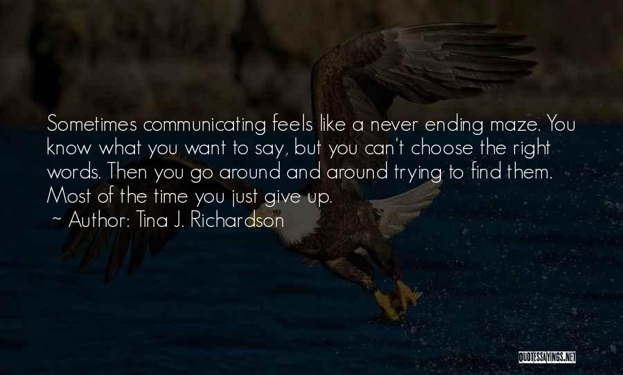 Tina J. Richardson Quotes: Sometimes Communicating Feels Like A Never Ending Maze. You Know What You Want To Say, But You Can't Choose The