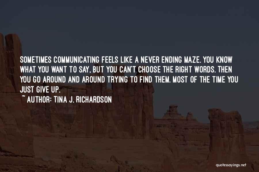 Tina J. Richardson Quotes: Sometimes Communicating Feels Like A Never Ending Maze. You Know What You Want To Say, But You Can't Choose The
