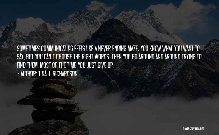 Tina J. Richardson Quotes: Sometimes Communicating Feels Like A Never Ending Maze. You Know What You Want To Say, But You Can't Choose The