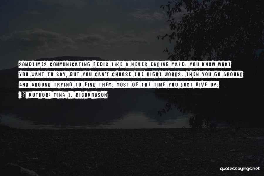 Tina J. Richardson Quotes: Sometimes Communicating Feels Like A Never Ending Maze. You Know What You Want To Say, But You Can't Choose The